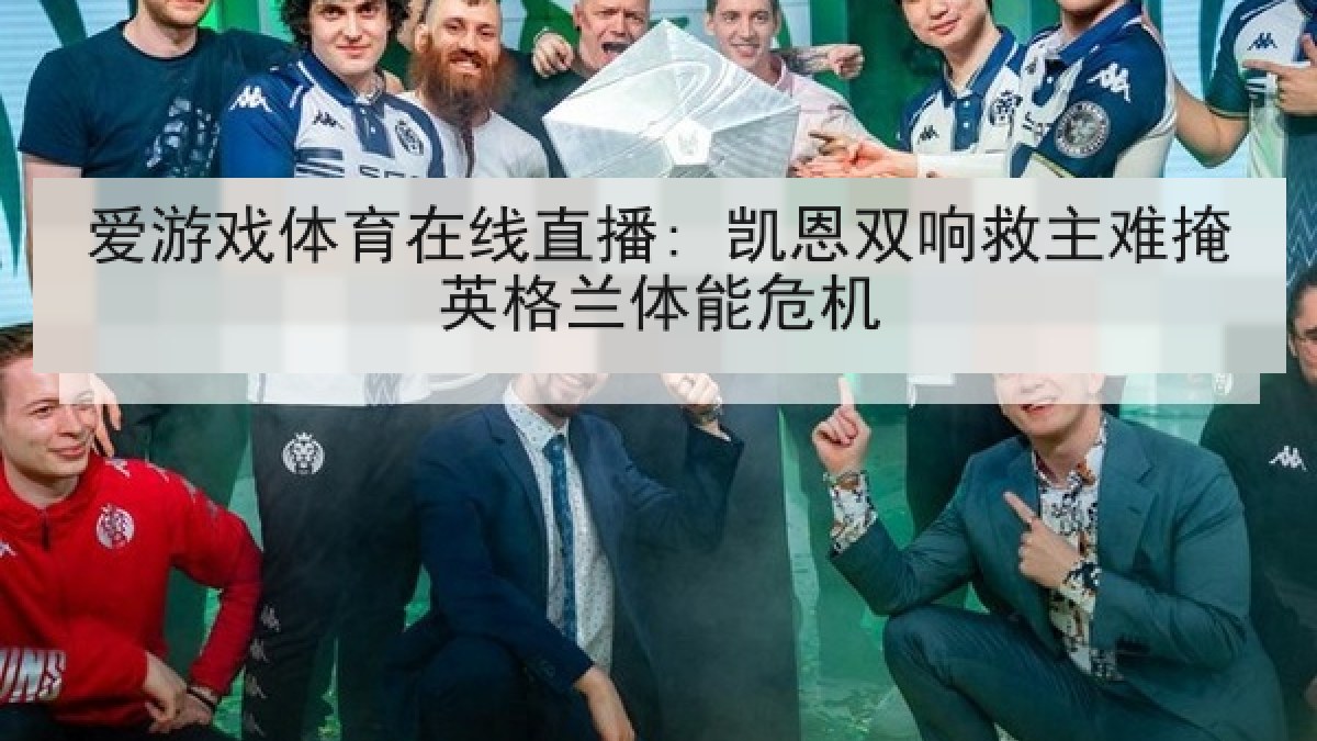 爱游戏体育在线直播: 凯恩双响救主难掩英格兰体能危机