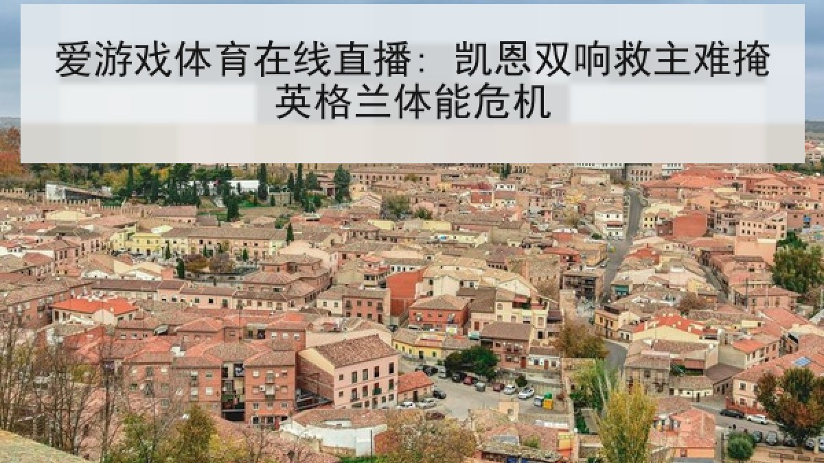 爱游戏体育在线直播: 凯恩双响救主难掩英格兰体能危机