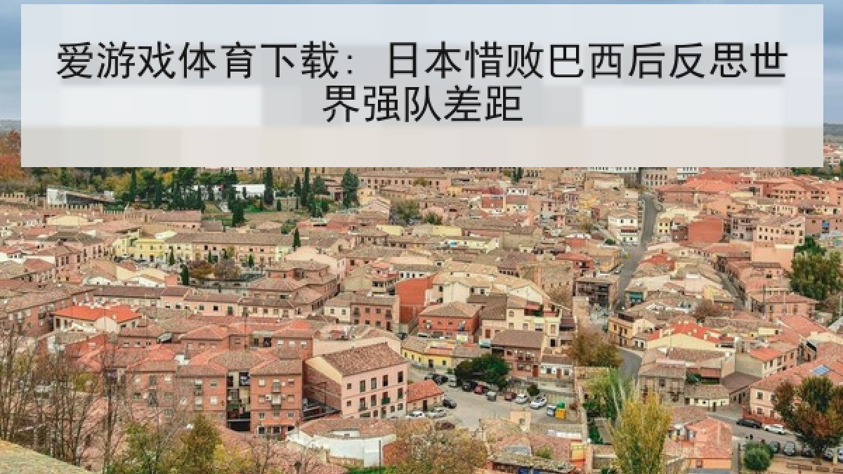 爱游戏体育下载: 日本惜败巴西后反思世界强队差距