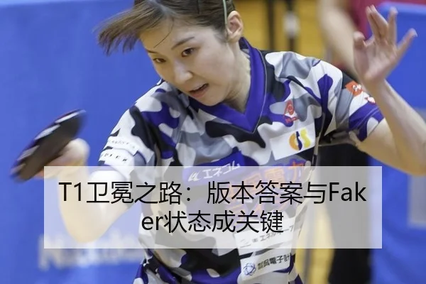 T1卫冕之路：版本答案与Faker状态成关键