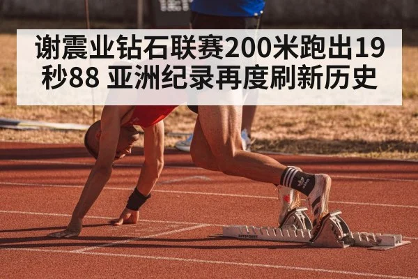 谢震业钻石联赛200米跑出19秒88 亚洲纪录再度刷新历史