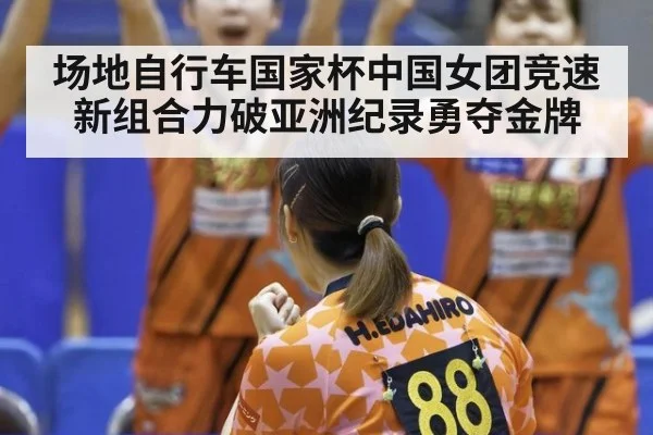 场地自行车国家杯中国女团竞速新组合力破亚洲纪录勇夺金牌