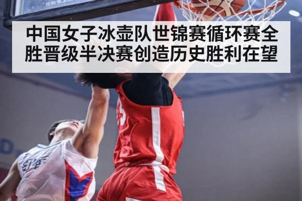 中国女子冰壶队世锦赛循环赛全胜晋级半决赛创造历史胜利在望